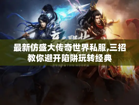 最新仿盛大传奇世界私服,三招教你避开陷阱玩转经典