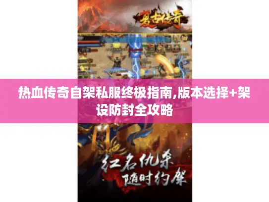 热血传奇自架私服终极指南,版本选择+架设防封全攻略 热血传奇自架私服终极指南,版本选择+架设防封全攻略