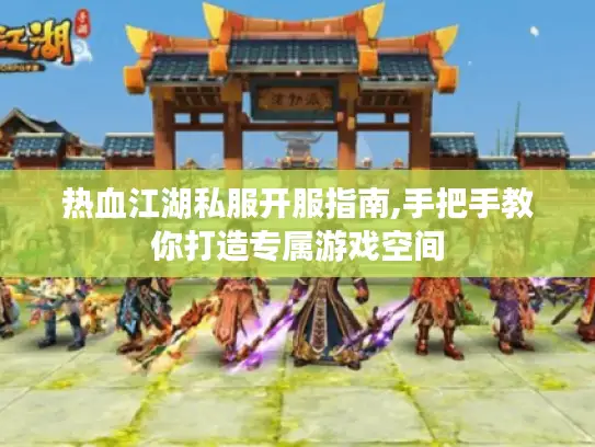 热血江湖私服开服指南,手把手教你打造专属游戏空间