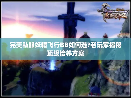 完美私服妖精飞行BB如何选?老玩家揭秘顶级培养方案 完美私服妖精飞行BB如何选?老玩家揭秘顶级培养方案