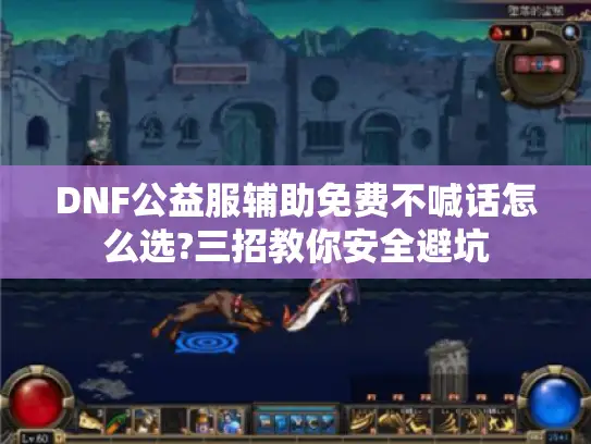 DNF公益服辅助免费不喊话怎么选?三招教你安全避坑 DNF公益服辅助免费不喊话怎么选?三招教你安全避坑