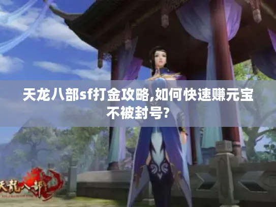 天龙八部sf打金攻略,如何快速赚元宝不被封号?