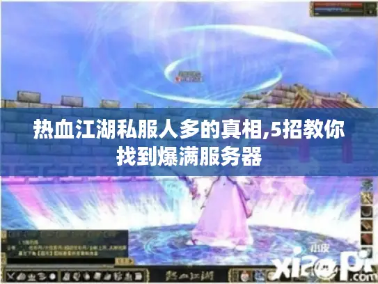 热血江湖私服人多的真相,5招教你找到爆满服务器 热血江湖私服人多的真相,5招教你找到爆满服务器