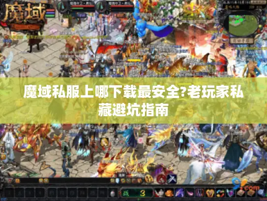 魔域私服上哪下载最安全?老玩家私藏避坑指南