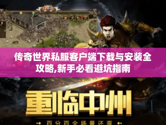 传奇世界私服客户端下载与安装全攻略,新手必看避坑指南 传奇世界私服客户端下载与安装全攻略,新手必看避坑指南