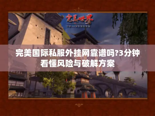 完美国际私服外挂网靠谱吗?3分钟看懂风险与破解方案