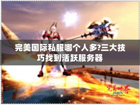 完美国际私服哪个人多?三大技巧找到活跃服务器