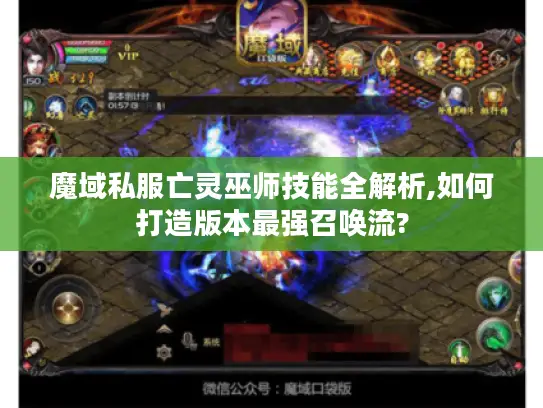 魔域私服亡灵巫师技能全解析,如何打造版本最强召唤流?