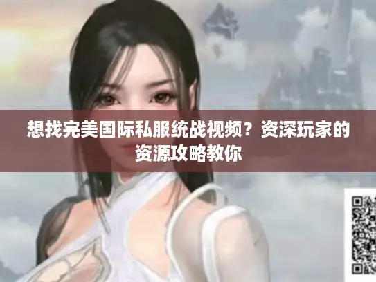 想找完美国际私服统战视频？资深玩家的资源攻略教你