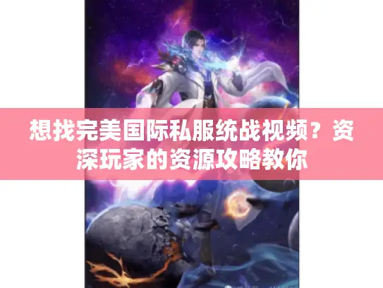 想找完美国际私服统战视频？资深玩家的资源攻略教你