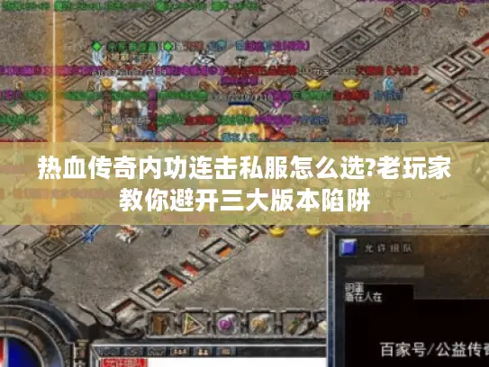 热血传奇内功连击私服怎么选?老玩家教你避开三大版本陷阱