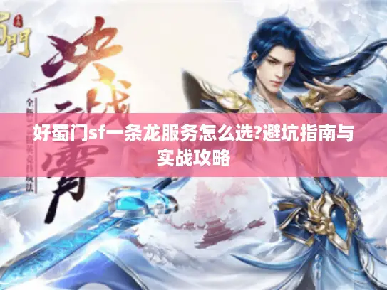 好蜀门sf一条龙服务怎么选?避坑指南与实战攻略