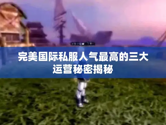 完美国际私服人气最高的三大运营秘密揭秘