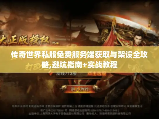 传奇世界私服免费服务端获取与架设全攻略,避坑指南+实战教程