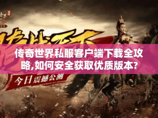 传奇世界私服客户端下载全攻略,如何安全获取优质版本?