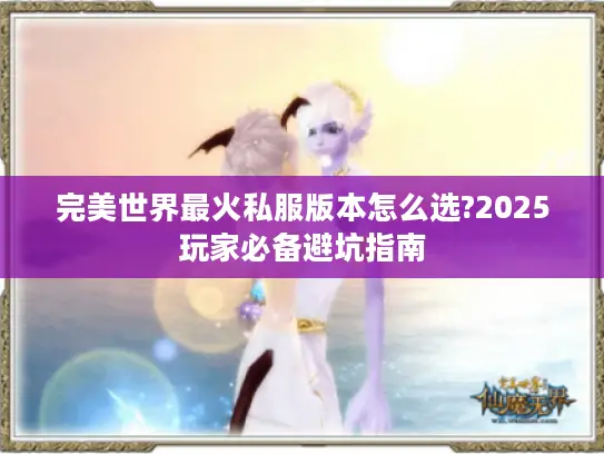 完美世界最火私服版本怎么选?2025玩家必备避坑指南
