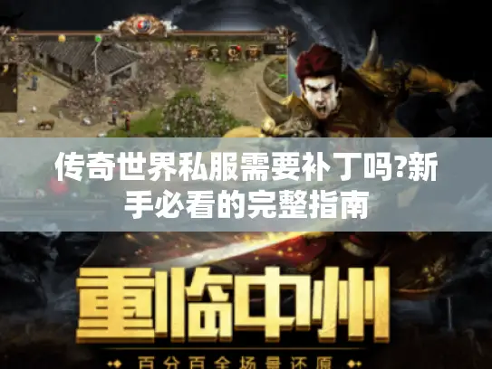 传奇世界私服需要补丁吗?新手必看的完整指南