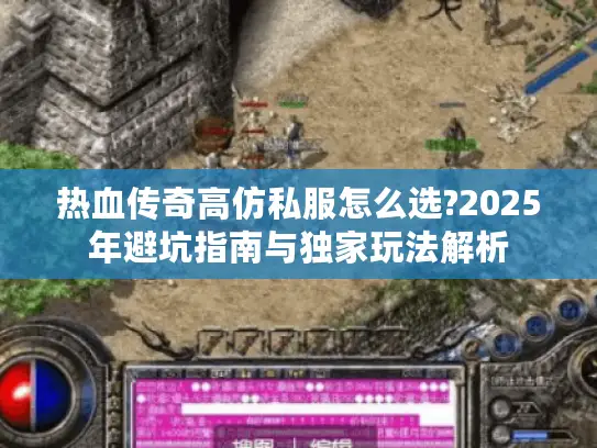 热血传奇高仿私服怎么选?2025年避坑指南与独家玩法解析