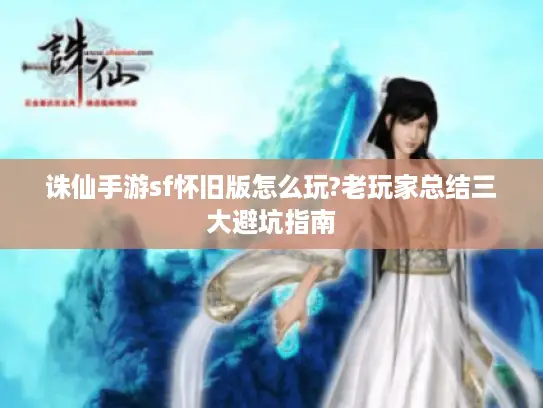 诛仙手游sf怀旧版怎么玩?老玩家总结三大避坑指南