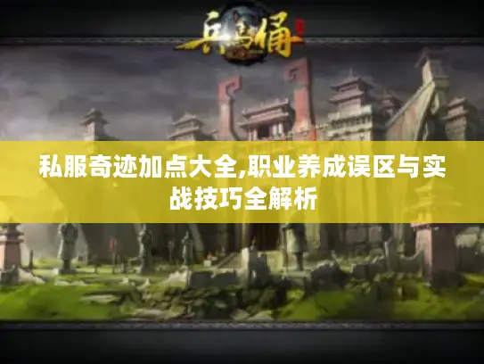 私服奇迹加点大全,职业养成误区与实战技巧全解析