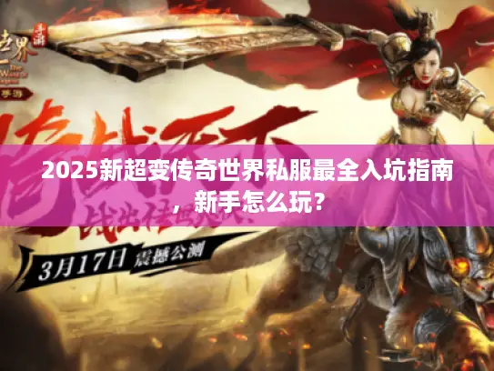2025新超变传奇世界私服最全入坑指南，新手怎么玩？