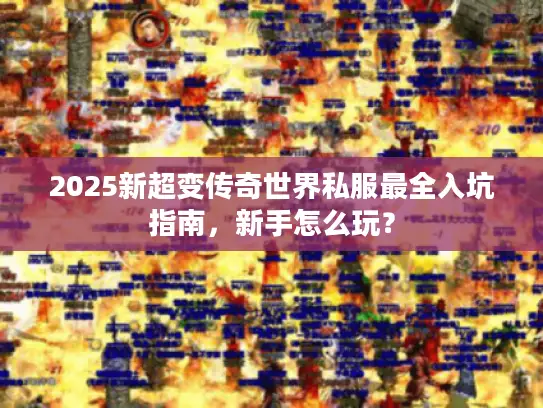 2025新超变传奇世界私服最全入坑指南，新手怎么玩？