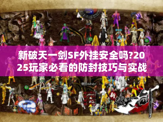 新破天一剑SF外挂安全吗?2025玩家必看的防封技巧与实战攻略
