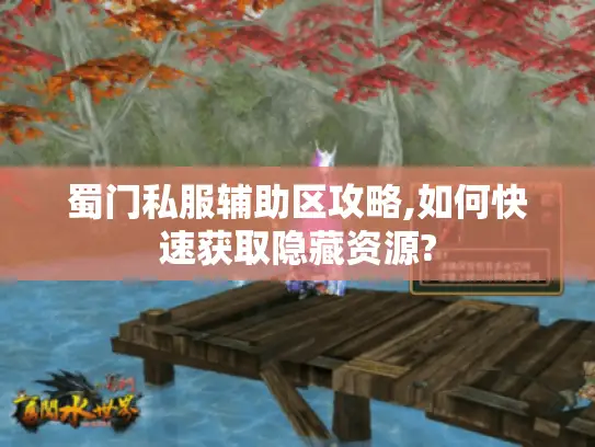 蜀门私服辅助区攻略,如何快速获取隐藏资源?
