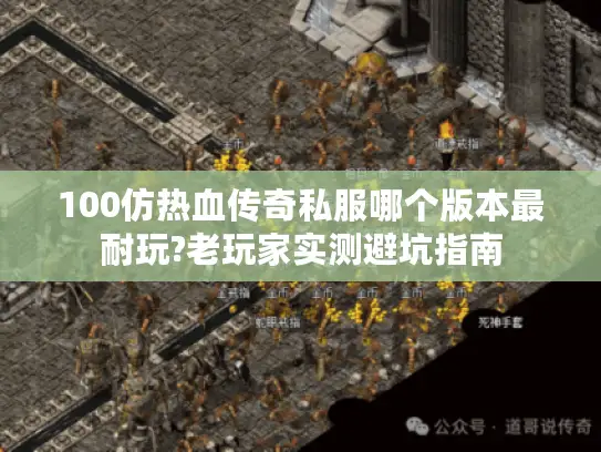 100仿热血传奇私服哪个版本最耐玩?老玩家实测避坑指南