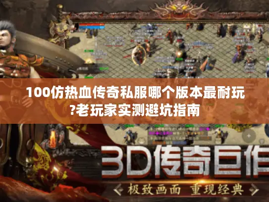 100仿热血传奇私服哪个版本最耐玩?老玩家实测避坑指南