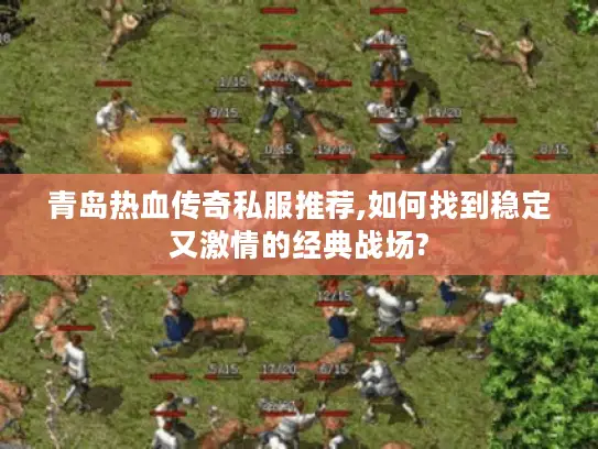 青岛热血传奇私服推荐,如何找到稳定又激情的经典战场?