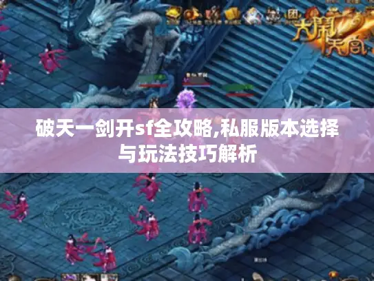 破天一剑开sf全攻略,私服版本选择与玩法技巧解析 破天一剑开sf全攻略,私服版本选择与玩法技巧解析