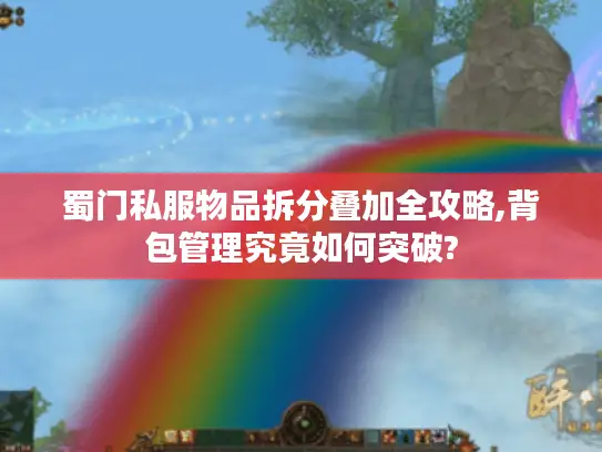 蜀门私服物品拆分叠加全攻略,背包管理究竟如何突破? 蜀门私服物品拆分叠加全攻略,背包管理究竟如何突破?