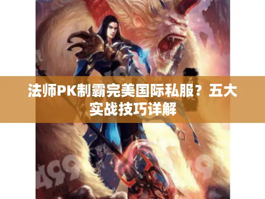 法师PK制霸完美国际私服？五大实战技巧详解