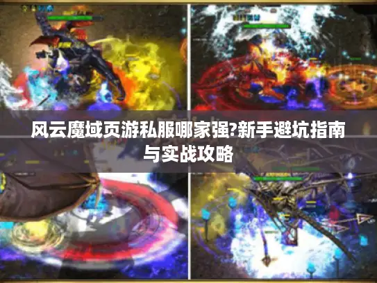 风云魔域页游私服哪家强?新手避坑指南与实战攻略 风云魔域页游私服哪家强?新手避坑指南与实战攻略