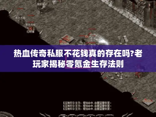 热血传奇私服不花钱真的存在吗?老玩家揭秘零氪金生存法则