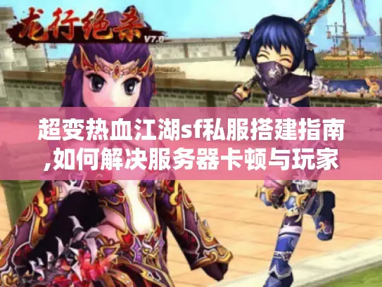 超变热血江湖sf私服搭建指南,如何解决服务器卡顿与玩家流失?