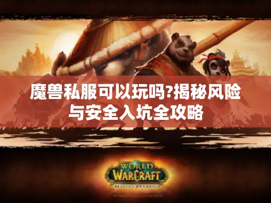 魔兽私服可以玩吗?揭秘风险与安全入坑全攻略