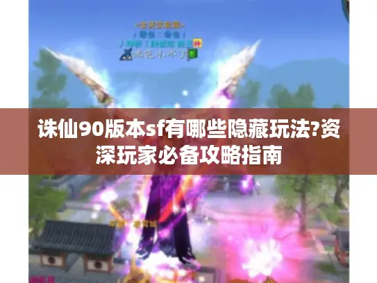 诛仙90版本sf有哪些隐藏玩法?资深玩家必备攻略指南 诛仙90版本sf有哪些隐藏玩法?资深玩家必备攻略指南