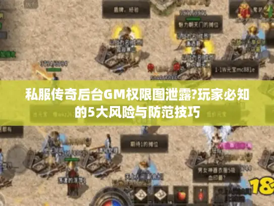 私服传奇后台GM权限图泄露?玩家必知的5大风险与防范技巧