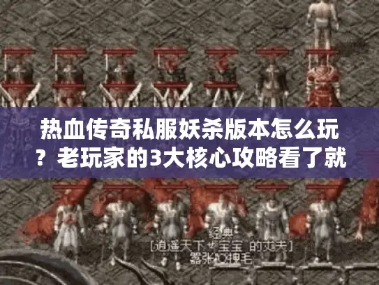 热血传奇私服妖杀版本怎么玩?老玩家的3大核心攻略看了就够 热血传奇私服妖杀版本怎么玩?老玩家的3大核心攻略看了就够