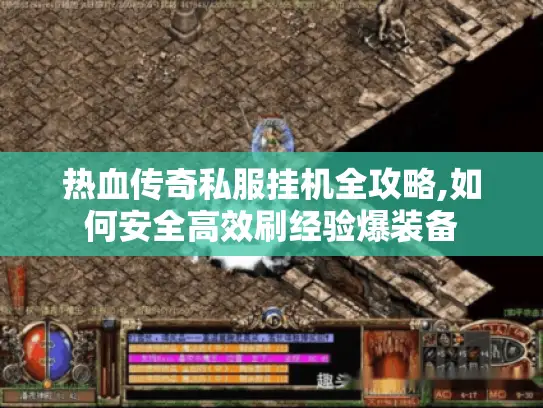 热血传奇私服挂机全攻略,如何安全高效刷经验爆装备
