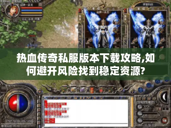 热血传奇私服版本下载攻略,如何避开风险找到稳定资源? 热血传奇私服版本下载攻略,如何避开风险找到稳定资源?