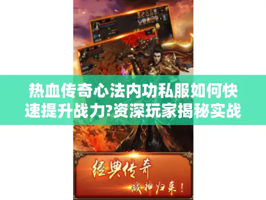 热血传奇心法内功私服如何快速提升战力?资深玩家揭秘实战经验