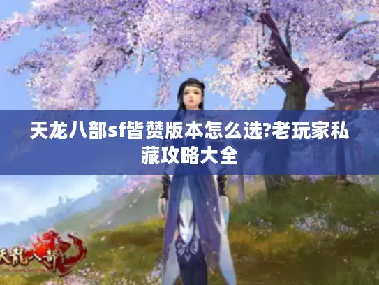 天龙八部sf皆赞版本怎么选?老玩家私藏攻略大全 天龙八部sf皆赞版本怎么选?老玩家私藏攻略大全