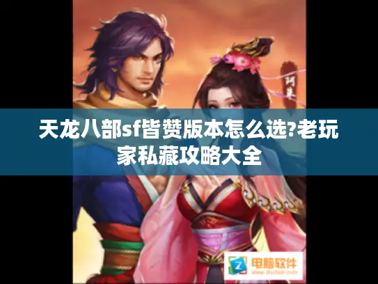 天龙八部sf皆赞版本怎么选?老玩家私藏攻略大全 天龙八部sf皆赞版本怎么选?老玩家私藏攻略大全