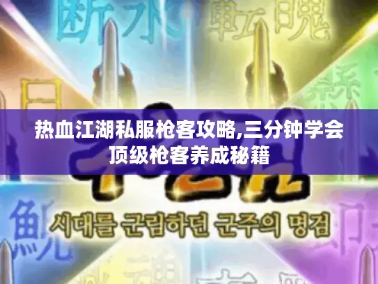 热血江湖私服枪客攻略,三分钟学会顶级枪客养成秘籍