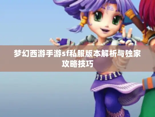 梦幻西游手游sf私服版本解析与独家攻略技巧 梦幻西游手游sf私服版本解析与独家攻略技巧
