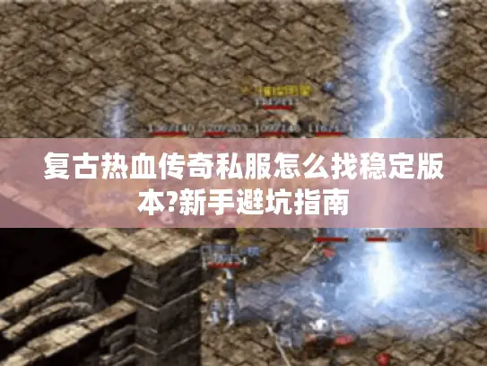 复古热血传奇私服怎么找稳定版本?新手避坑指南 复古热血传奇私服怎么找稳定版本?新手避坑指南