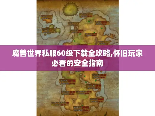 魔兽世界私服60级下载全攻略,怀旧玩家必看的安全指南